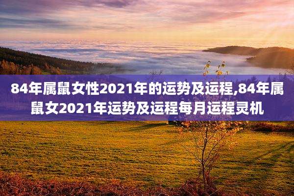 84年属鼠女性2021年的运势及运程,84年属鼠女2021年运势及运程每月运程灵机
