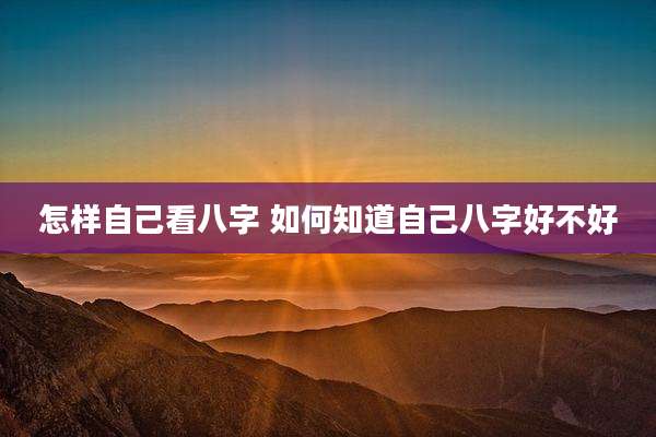 怎样自己看八字 如何知道自己八字好不好