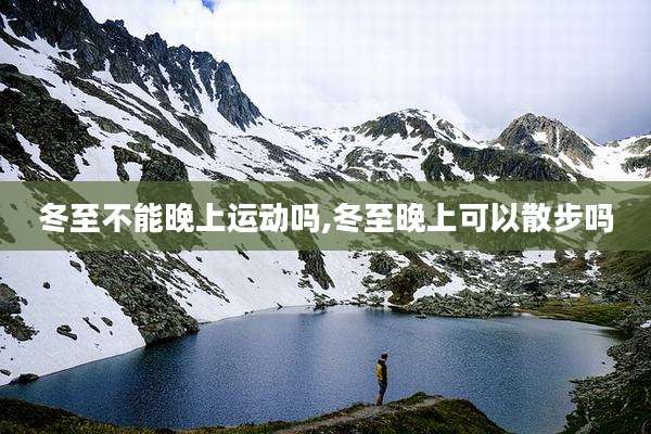 冬至不能晚上运动吗,冬至晚上可以散步吗