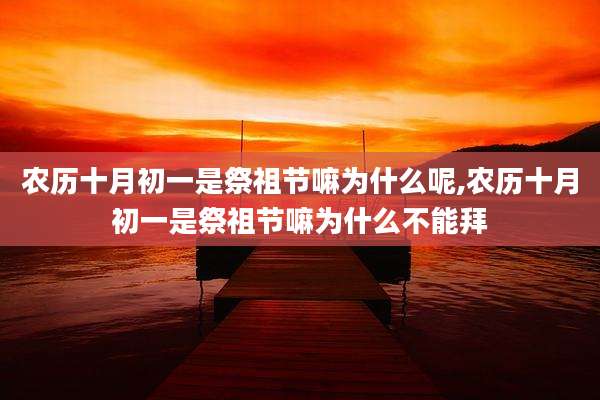 农历十月初一是祭祖节嘛为什么呢,农历十月初一是祭祖节嘛为什么不能拜