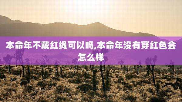 本命年不戴红绳可以吗,本命年没有穿红色会怎么样