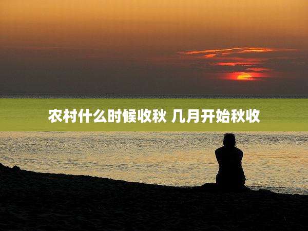 农村什么时候收秋 几月开始秋收
