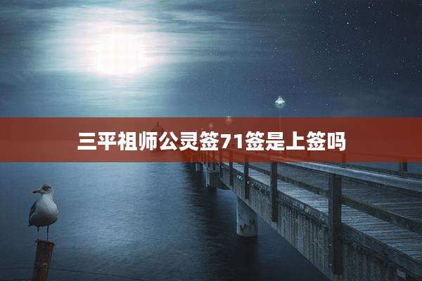 三平祖师公灵签71签是上签吗