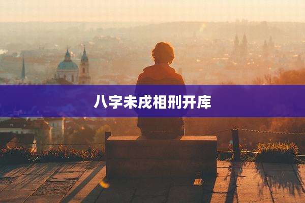 八字未戌相刑开库