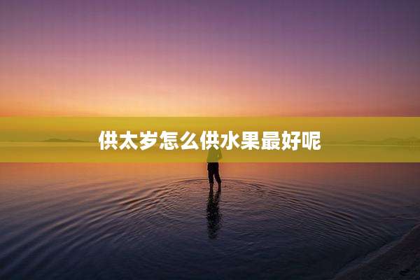 供太岁怎么供水果最好呢