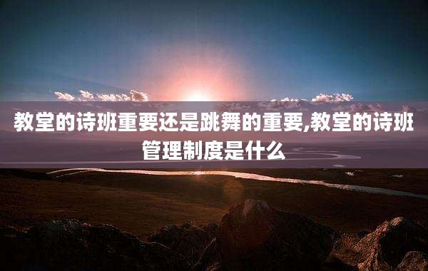教堂的诗班重要还是跳舞的重要,教堂的诗班管理制度是什么