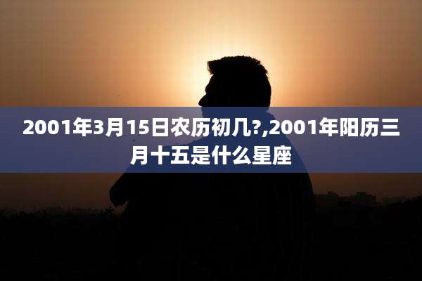 2001年3月15日农历初几?,2001年阳历三月十五是什么星座