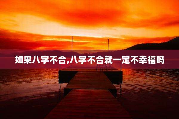 如果八字不合,八字不合就一定不幸福吗