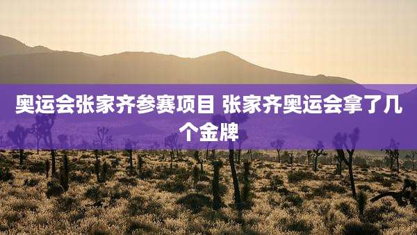 奥运会张家齐参赛项目 张家齐奥运会拿了几个金牌