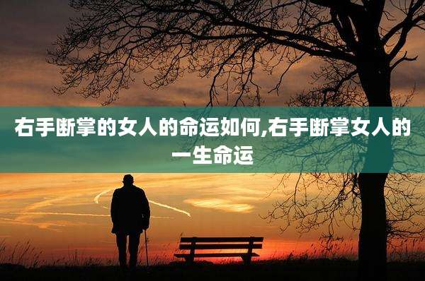 右手断掌的女人的命运如何,右手断掌女人的一生命运