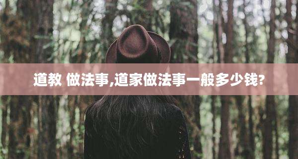 道教 做法事,道家做法事一般多少钱?