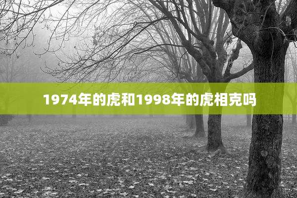 1974年的虎和1998年的虎相克吗