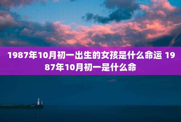 1987年10月初一出生的女孩是什么命运 1987年10月初一是什么命