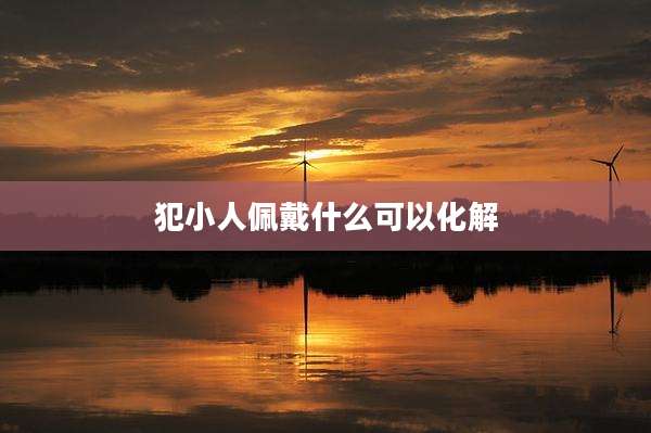 犯小人佩戴什么可以化解
