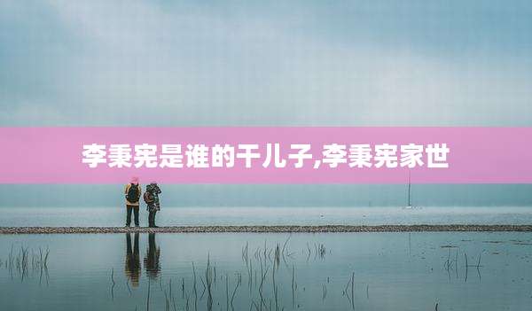 李秉宪是谁的干儿子,李秉宪家世