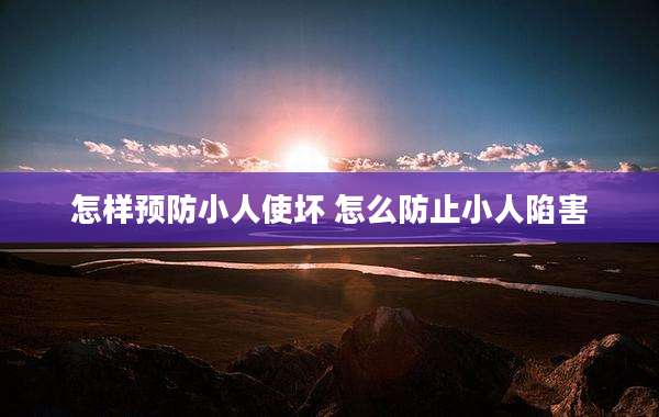 怎样预防小人使坏 怎么防止小人陷害