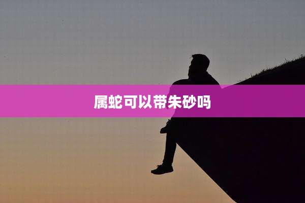 属蛇可以带朱砂吗