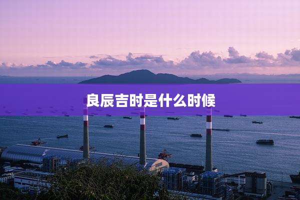 良辰吉时是什么时候