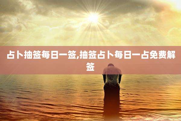 占卜抽签每日一签,抽签占卜每日一占免费解签