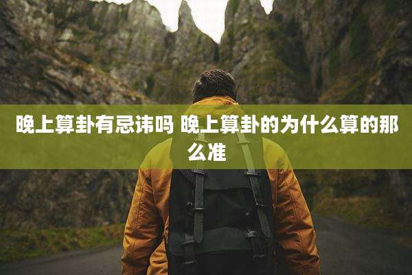 晚上算卦有忌讳吗 晚上算卦的为什么算的那么准