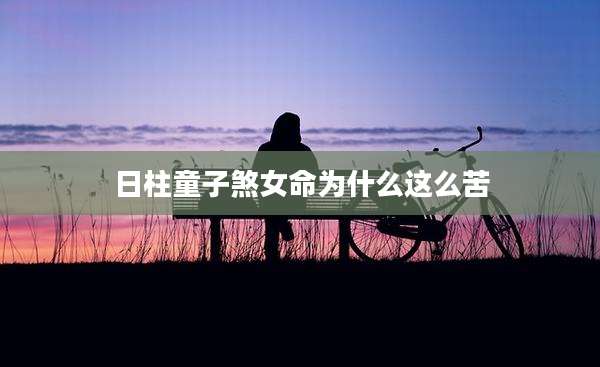 日柱童子煞女命为什么这么苦