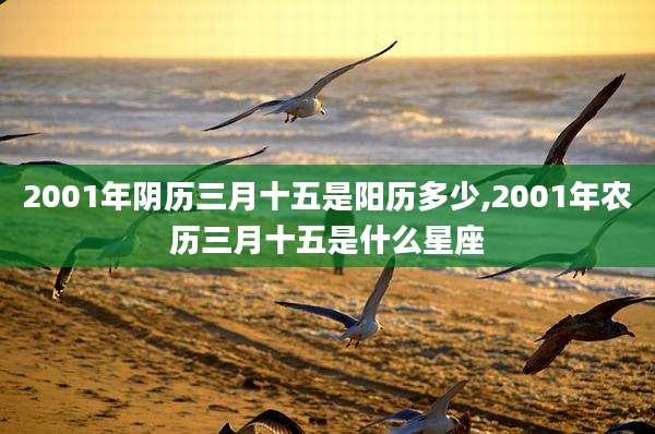 2001年阴历三月十五是阳历多少,2001年农历三月十五是什么星座