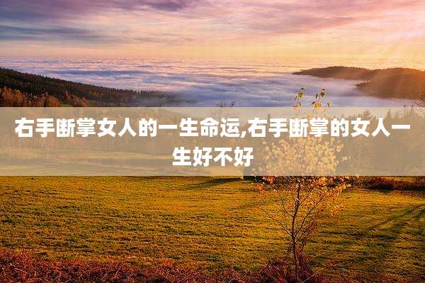 右手断掌女人的一生命运,右手断掌的女人一生好不好