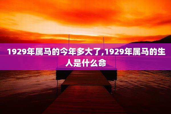 1929年属马的今年多大了,1929年属马的生人是什么命