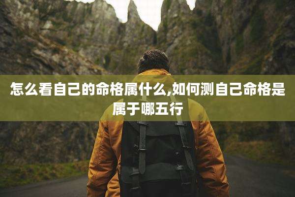 怎么看自己的命格属什么,如何测自己命格是属于哪五行