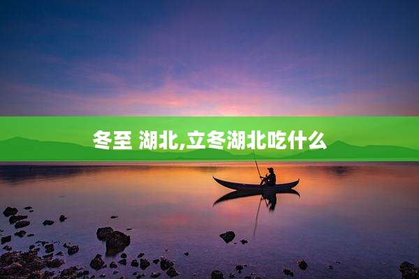 冬至 湖北,立冬湖北吃什么
