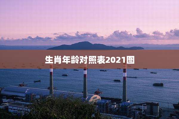 生肖年龄对照表2021图