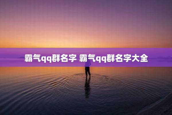 霸气qq群名字 霸气qq群名字大全