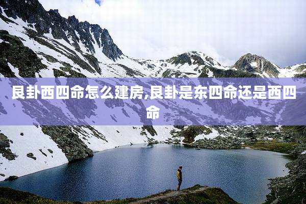 艮卦西四命怎么建房,艮卦是东四命还是西四命