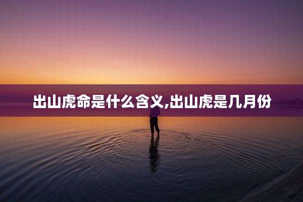 出山虎命是什么含义,出山虎是几月份