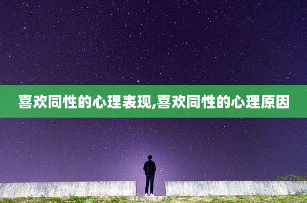 喜欢同性的心理表现,喜欢同性的心理原因