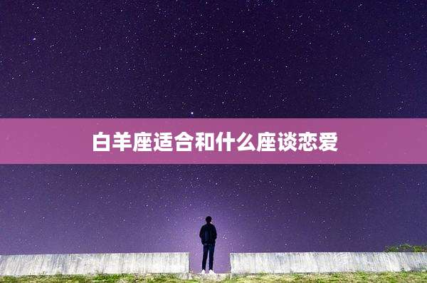 白羊座适合和什么座谈恋爱