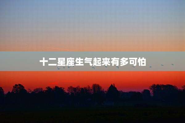十二星座生气起来有多可怕