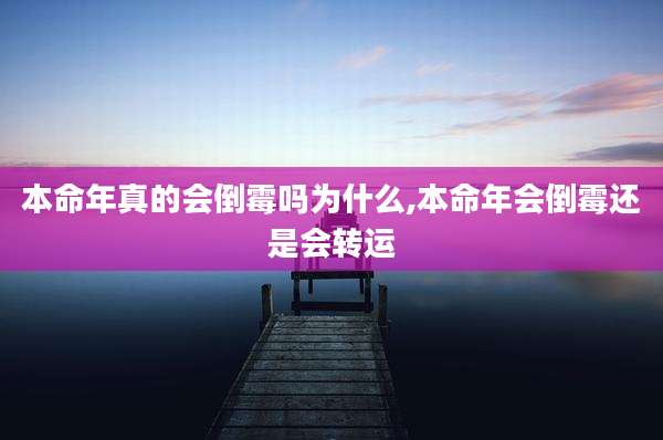 本命年真的会倒霉吗为什么,本命年会倒霉还是会转运