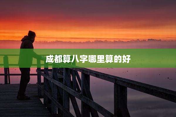 成都算八字哪里算的好