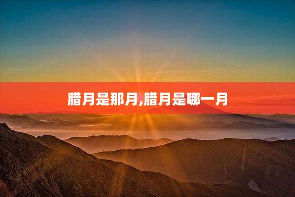 腊月是那月,腊月是哪一月
