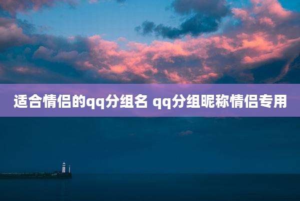 适合情侣的qq分组名 qq分组昵称情侣专用