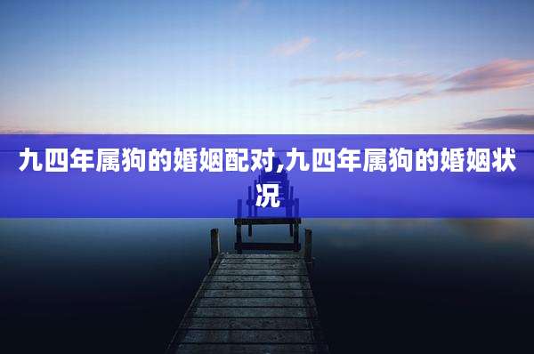 九四年属狗的婚姻配对,九四年属狗的婚姻状况