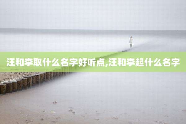 汪和李取什么名字好听点,汪和李起什么名字