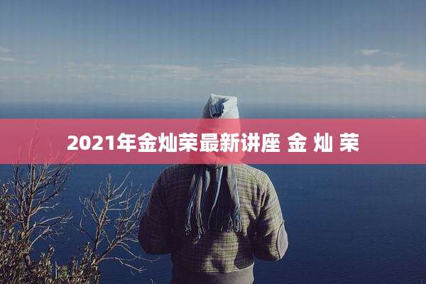 2021年金灿荣最新讲座 金 灿 荣