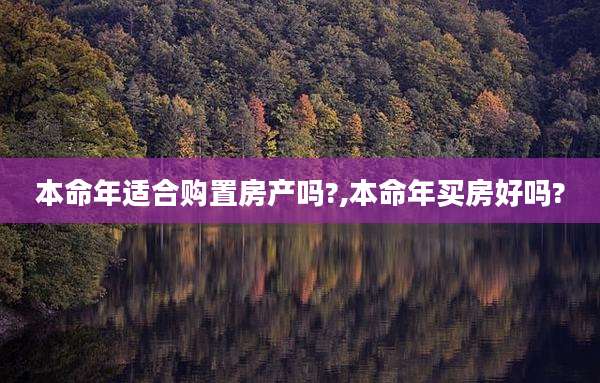 本命年适合购置房产吗?,本命年买房好吗?