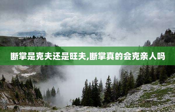 断掌是克夫还是旺夫,断掌真的会克亲人吗