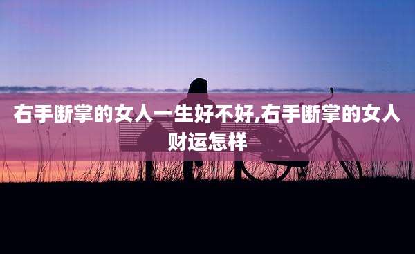 右手断掌的女人一生好不好,右手断掌的女人财运怎样