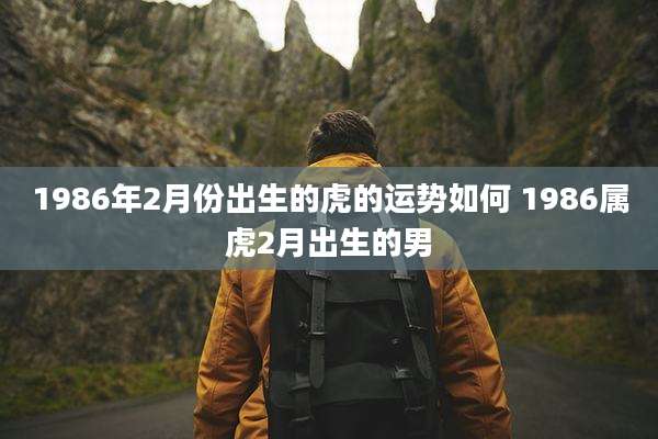 1986年2月份出生的虎的运势如何 1986属虎2月出生的男
