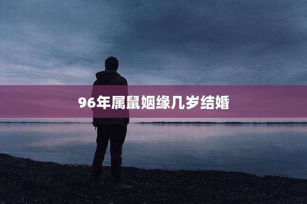 96年属鼠姻缘几岁结婚