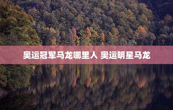 奥运冠军马龙哪里人 奥运明星马龙